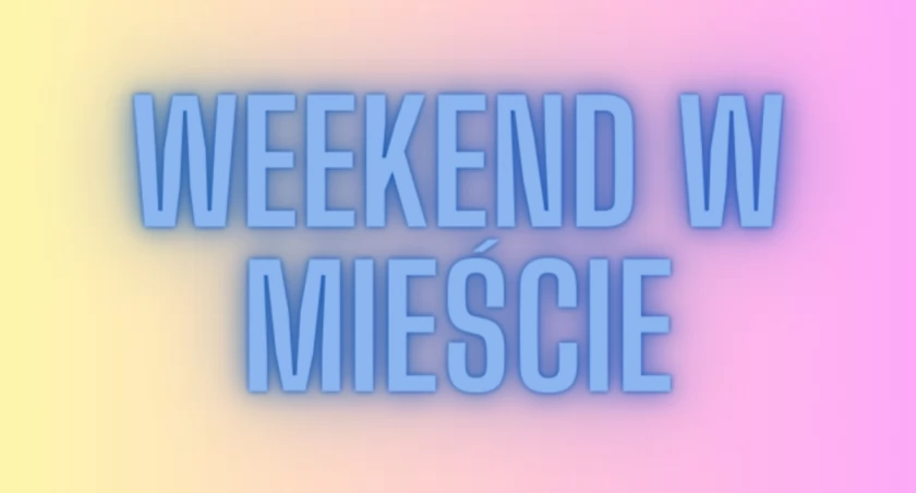 Co robić w weekend? [POMYSŁY]