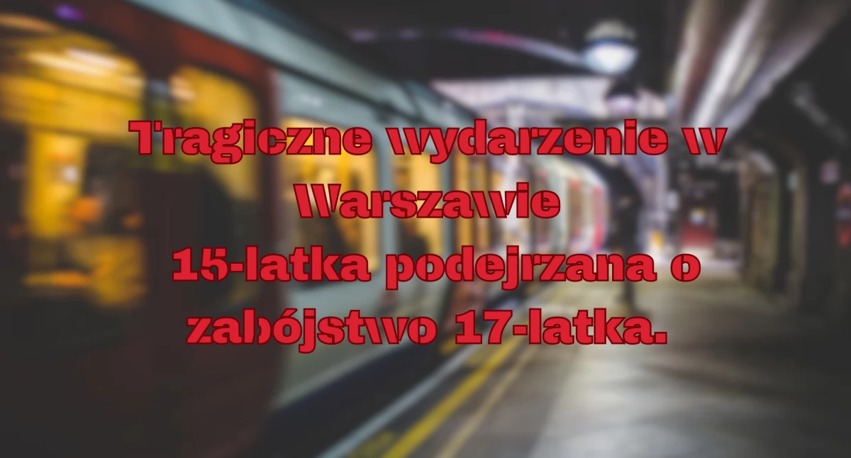 Tragiczne wydarzenie w Warszawie – 15-latka podejrzana o zabójstwo 17-latka.