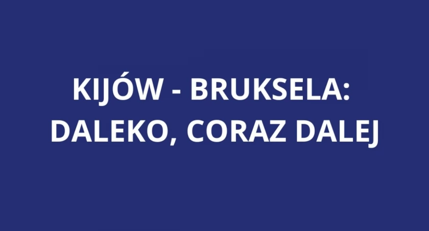 Kijów-Bruksela: DALEKO, CORAZ DALEJ...