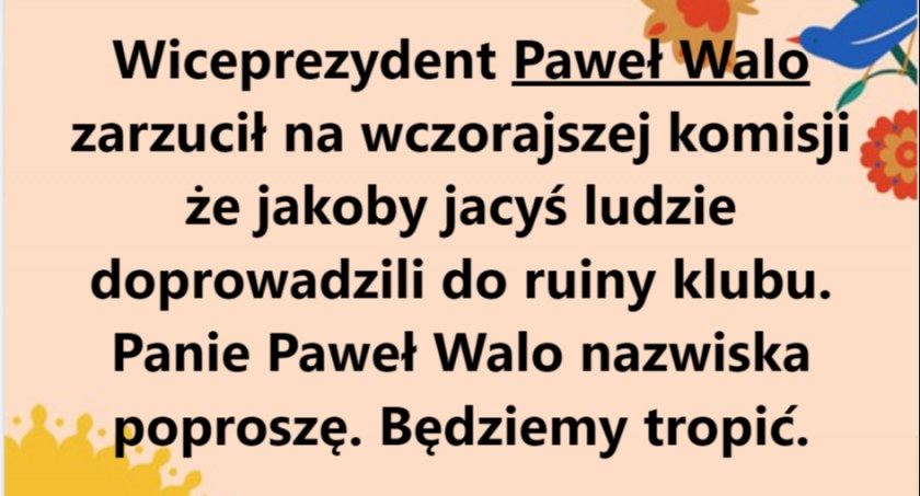 Jakoby jacyś ludzie doprowadzili do ruiny klubu - powiedział Paweł Walo