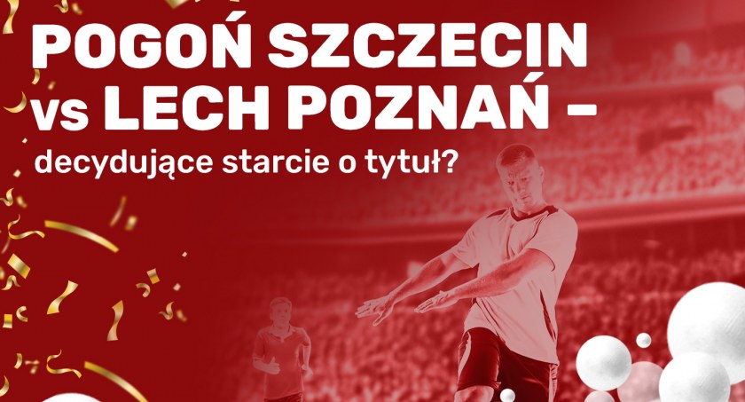 Pogoń Szczecin vs Lech Poznań – decydujące starcie o tytuł?
