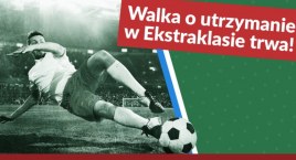Walka o utrzymanie w Ekstraklasie trwa!